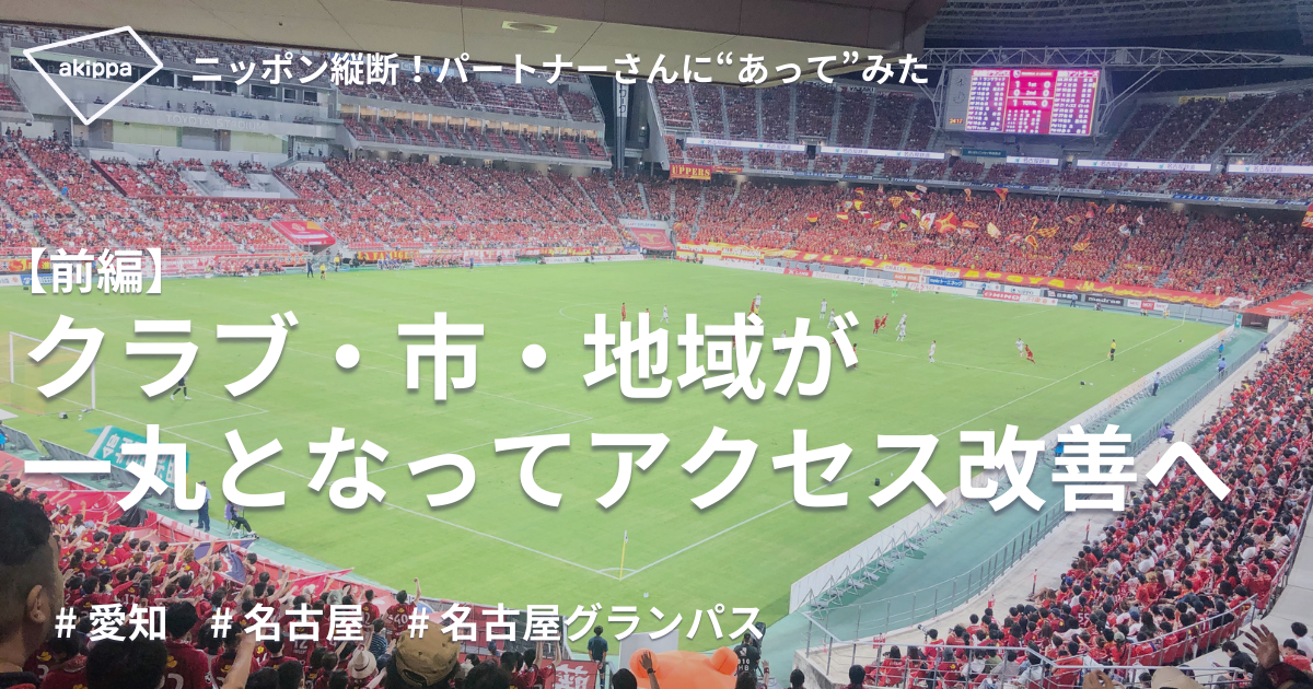スポーツクラブと市、地域が一丸となって「日本一アクセスしやすいスタジアム」を目指す【名古屋グランパスさま / 前編】